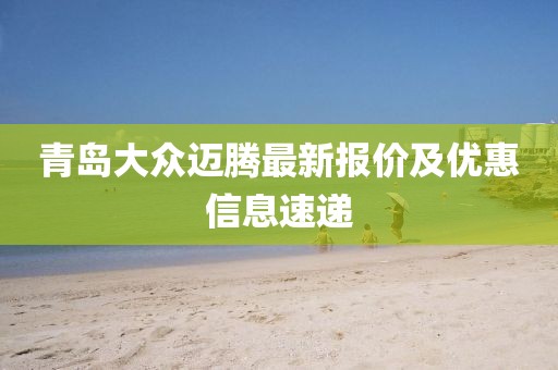 青岛大众迈腾最新报价及优惠信息速递