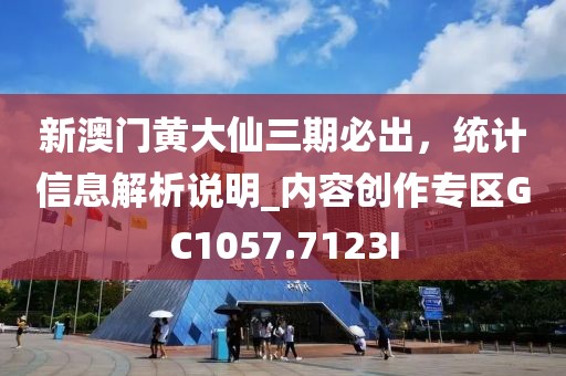 新澳门黄大仙三期必出，统计信息解析说明_内容创作专区GC1057.7123I