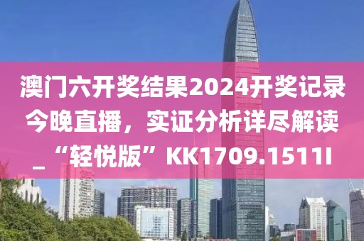 澳门六开奖结果2024开奖记录今晚直播，实证分析详尽解读_“轻悦版”KK1709.1511I