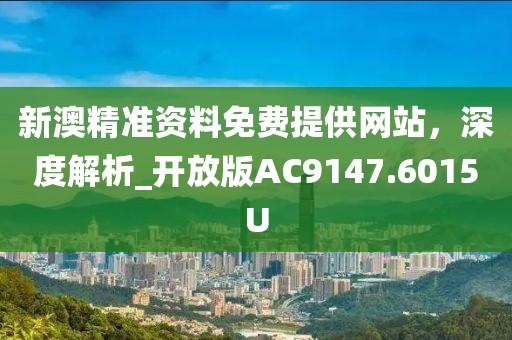 新澳精准资料免费提供网站，深度解析_开放版AC9147.6015U