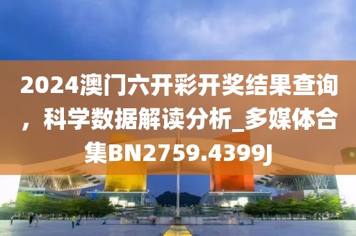 2024澳门六开彩开奖结果查询，科学数据解读分析_多媒体合集BN2759.4399J