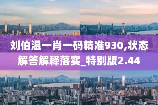 刘伯温一肖一码精准930,状态解答解释落实_特别版2.44
