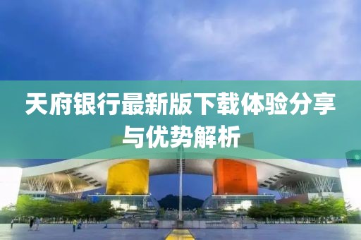 天府银行最新版下载体验分享与优势解析