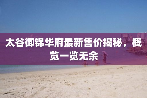 太谷御锦华府最新售价揭秘，概览一览无余