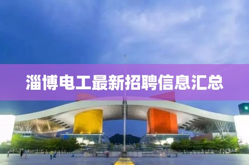 淄博电工最新招聘信息汇总