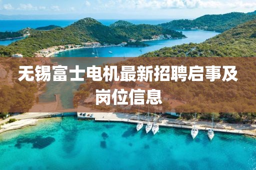 无锡富士电机最新招聘启事及岗位信息