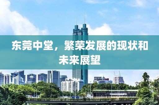 东莞中堂，繁荣发展的现状和未来展望