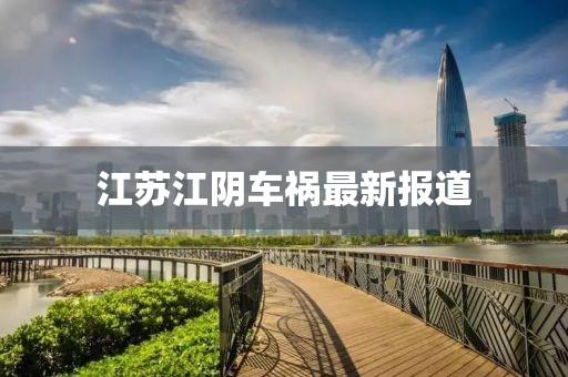 江苏江阴车祸最新报道