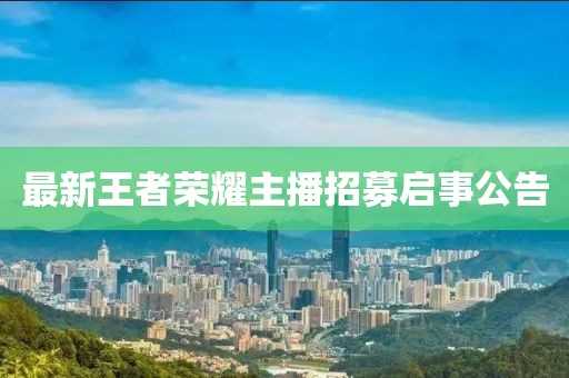 最新王者荣耀主播招募启事公告