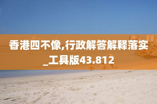 香港四不像,行政解答解释落实_工具版43.812