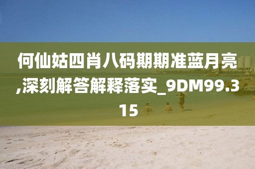 何仙姑四肖八码期期准蓝月亮,深刻解答解释落实_9DM99.315