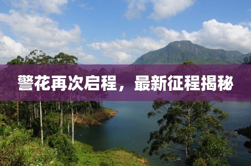 警花再次启程，最新征程揭秘