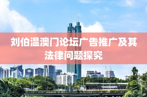 刘伯温澳门论坛广告推广及其法律问题探究