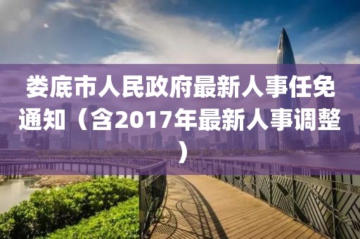 娄底市人民政府最新人事任免通知（含2017年最新人事调整）