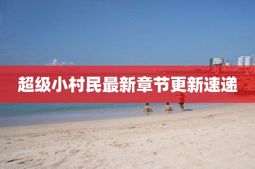 超级小村民最新章节更新速递
