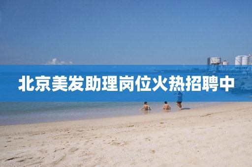 北京美发助理岗位火热招聘中