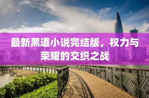 最新黑道小说完结版，权力与荣耀的交织之战
