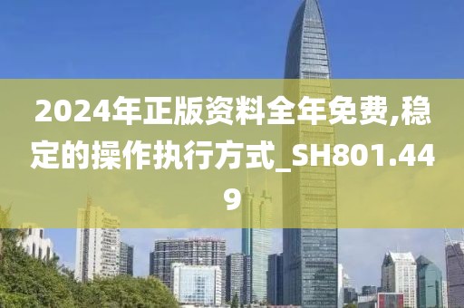 2024年正版资料全年免费,稳定的操作执行方式_SH801.449