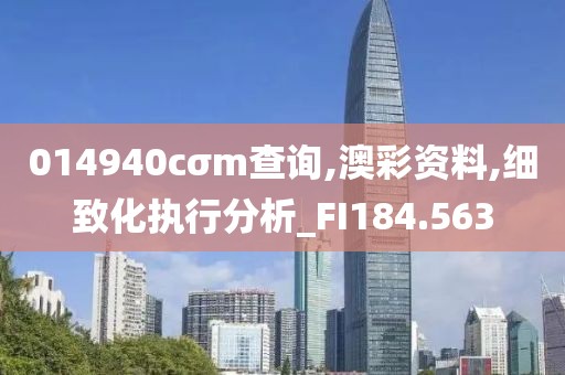 014940cσm查询,澳彩资料,细致化执行分析_FI184.563