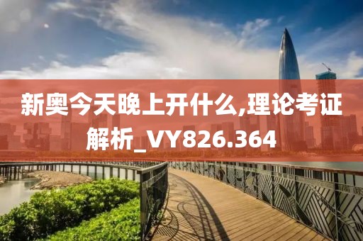 新奥今天晚上开什么,理论考证解析_VY826.364