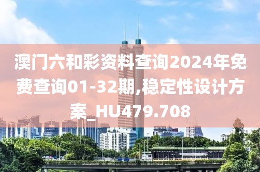 澳门六和彩资料查询2024年免费查询01-32期,稳定性设计方案_HU479.708