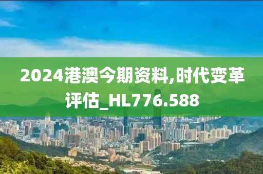 2024港澳今期资料,时代变革评估_HL776.588