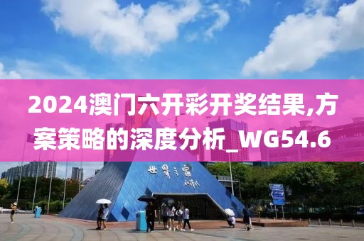 2024澳门六开彩开奖结果,方案策略的深度分析_WG54.6