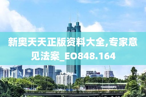 新奥天天正版资料大全,专家意见法案_EO848.164
