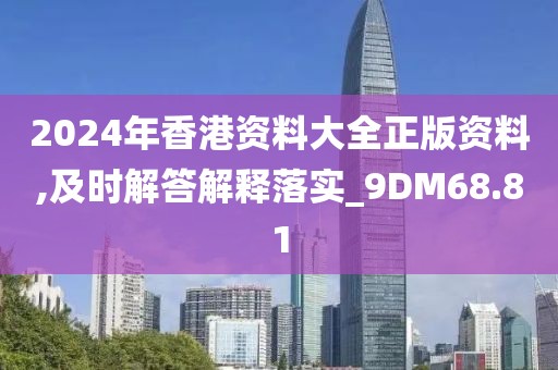 2024年香港资料大全正版资料,及时解答解释落实_9DM68.81