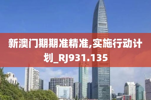 新澳门期期准精准,实施行动计划_RJ931.135