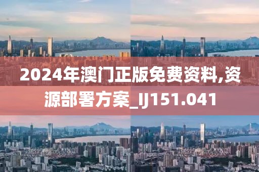 2024年澳门正版免费资料,资源部署方案_IJ151.041