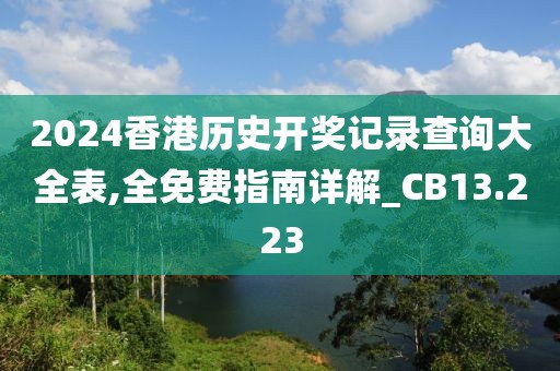 2024香港历史开奖记录查询大全表,全免费指南详解_CB13.223