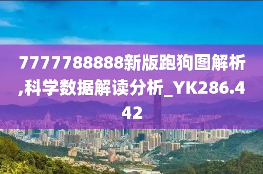 7777788888新版跑狗图解析,科学数据解读分析_YK286.442