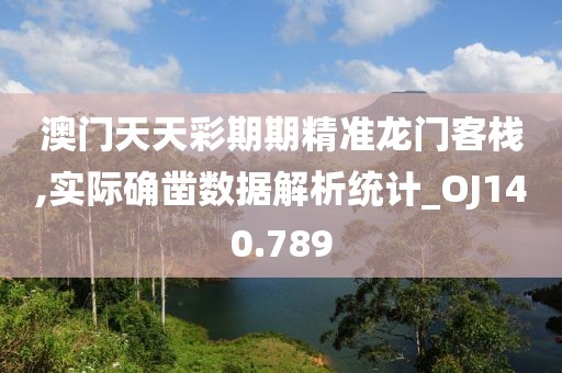 澳门天天彩期期精准龙门客栈,实际确凿数据解析统计_OJ140.789