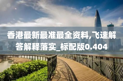 香港最新最准最全资料,飞速解答解释落实_标配版0.404