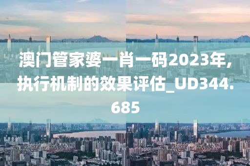 澳门管家婆一肖一码2023年,执行机制的效果评估_UD344.685
