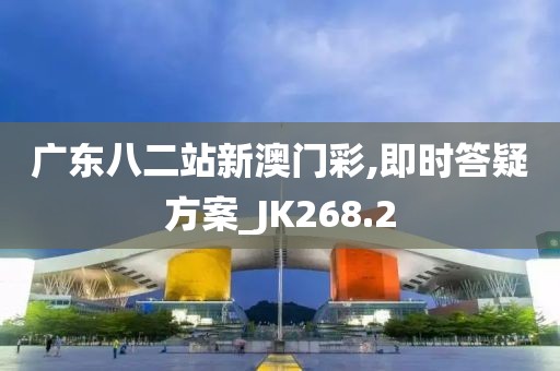 广东八二站新澳门彩,即时答疑方案_JK268.2