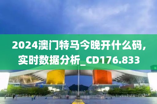 2024澳门特马今晚开什么码,实时数据分析_CD176.833