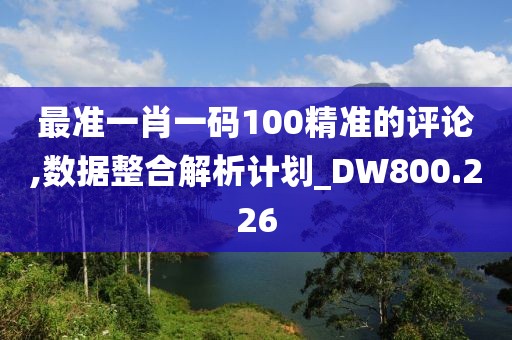 最准一肖一码100精准的评论,数据整合解析计划_DW800.226