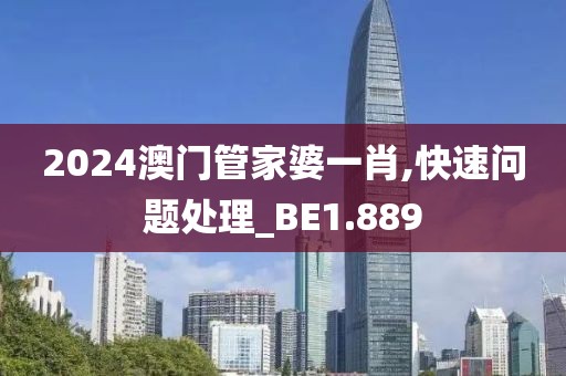 2024澳门管家婆一肖,快速问题处理_BE1.889
