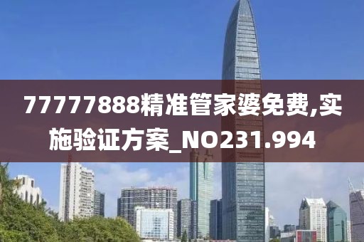 77777888精准管家婆免费,实施验证方案_NO231.994