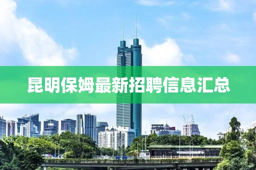 昆明保姆最新招聘信息汇总