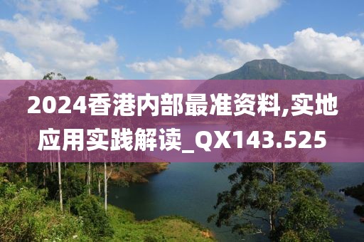 2024香港内部最准资料,实地应用实践解读_QX143.525