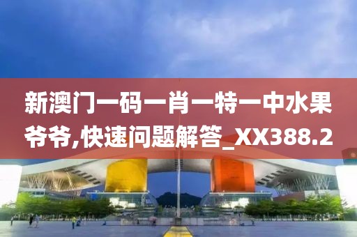 新澳门一码一肖一特一中水果爷爷,快速问题解答_XX388.2