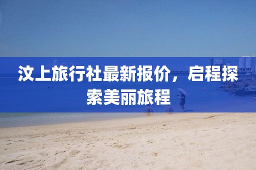 汶上旅行社最新报价，启程探索美丽旅程