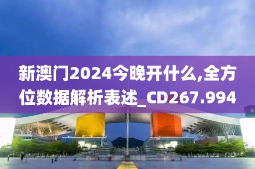 新澳门2024今晚开什么,全方位数据解析表述_CD267.994