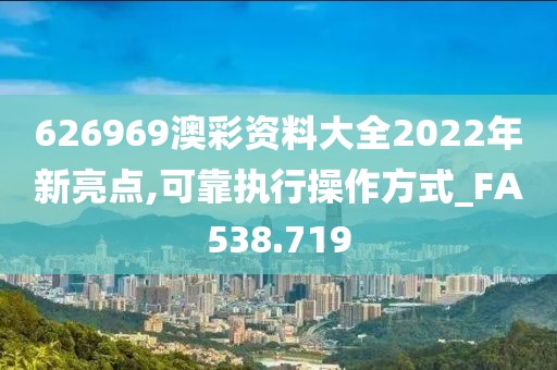 626969澳彩资料大全2022年新亮点,可靠执行操作方式_FA538.719