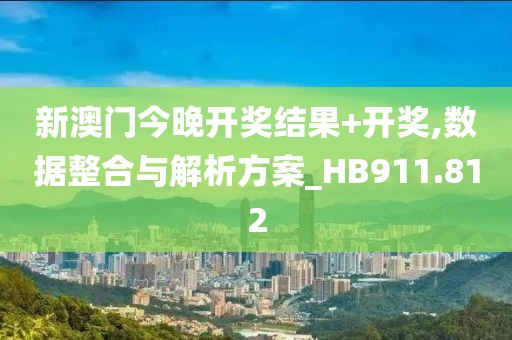 新澳门今晚开奖结果+开奖,数据整合与解析方案_HB911.812