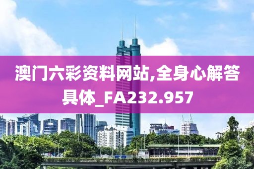 澳门六彩资料网站,全身心解答具体_FA232.957