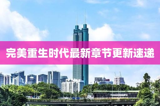 完美重生时代最新章节更新速递